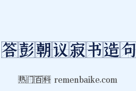 答彭朝议寂书造句是什么意思的图片